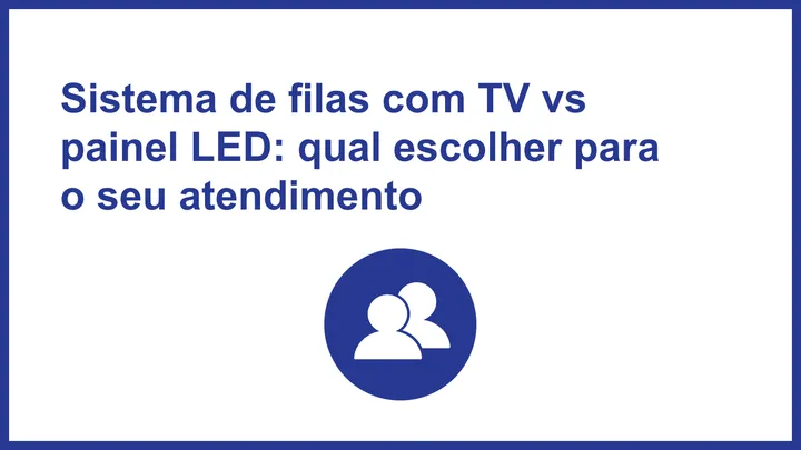 Sistema de filas com TV vs painel LED: qual escolher para o seu atendimento